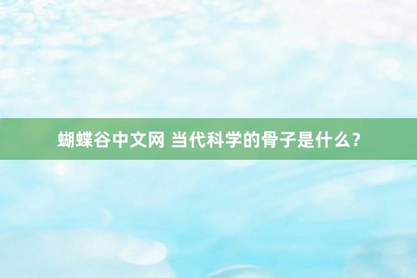 蝴蝶谷中文网 当代科学的骨子是什么？