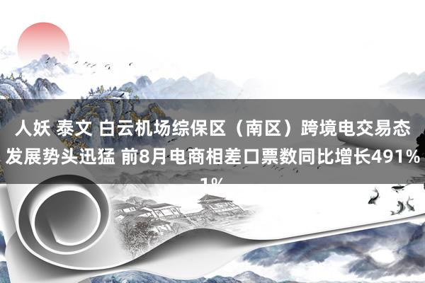 人妖 泰文 白云机场综保区（南区）跨境电交易态发展势头迅猛 前8月电商相差口票数同比增长491%