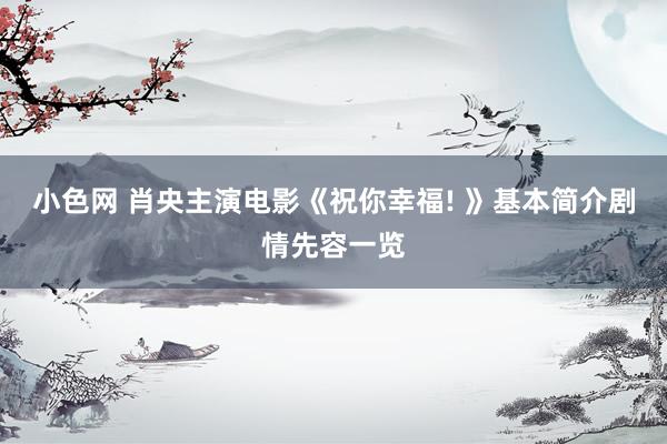 小色网 肖央主演电影《祝你幸福! 》基本简介剧情先容一览