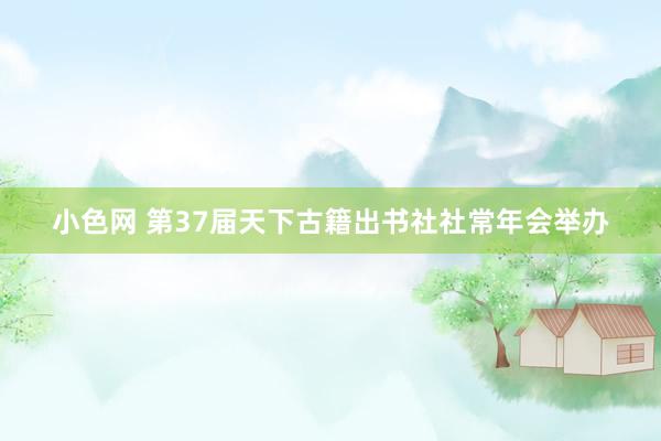 小色网 第37届天下古籍出书社社常年会举办