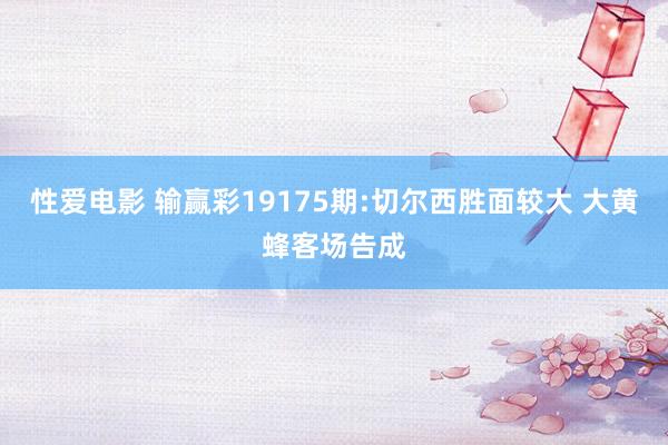 性爱电影 输赢彩19175期:切尔西胜面较大 大黄蜂客场告成