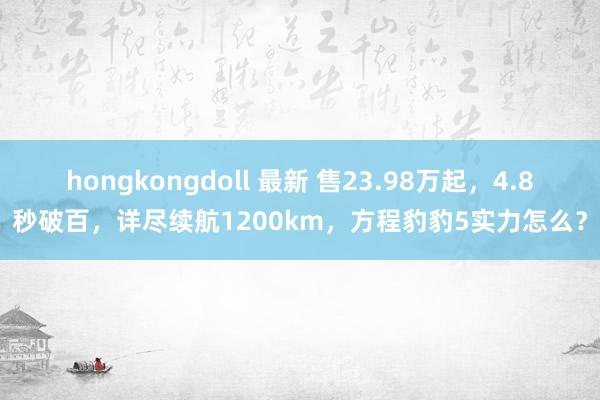 hongkongdoll 最新 售23.98万起，4.8秒破百，详尽续航1200km，方程豹豹5实力怎么？