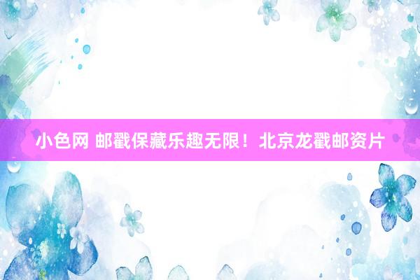 小色网 邮戳保藏乐趣无限！北京龙戳邮资片