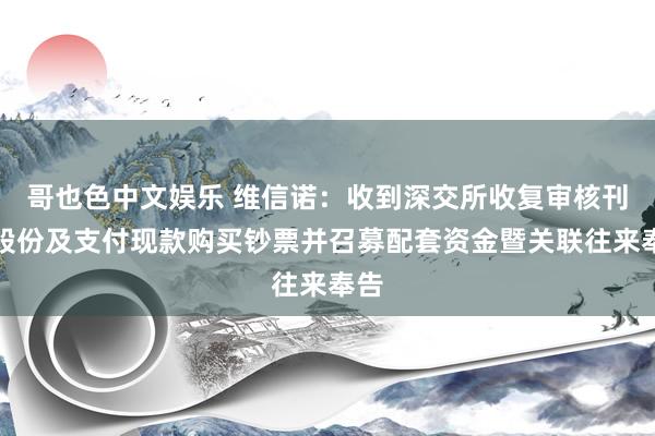 哥也色中文娱乐 维信诺：收到深交所收复审核刊行股份及支付现款购买钞票并召募配套资金暨关联往来奉告