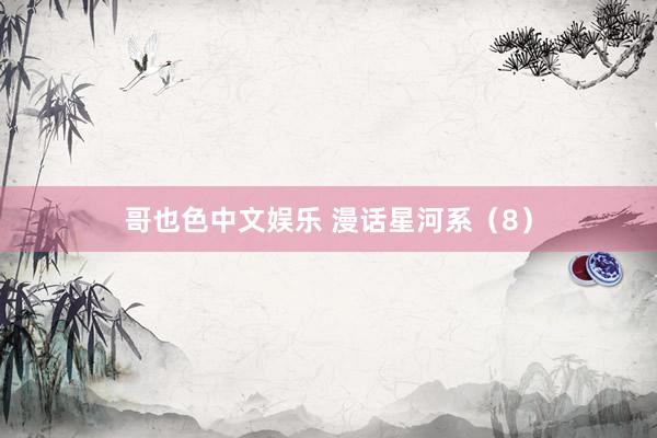 哥也色中文娱乐 漫话星河系（8）