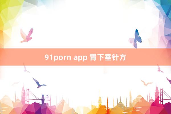 91porn app 胃下垂针方