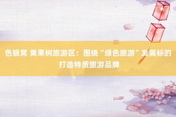 色狼窝 黄果树旅游区：围绕“绿色旅游”发展标的 打造特质旅游品牌