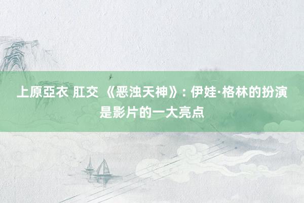 上原亞衣 肛交 《恶浊天神》: 伊娃·格林的扮演是影片的一大亮点