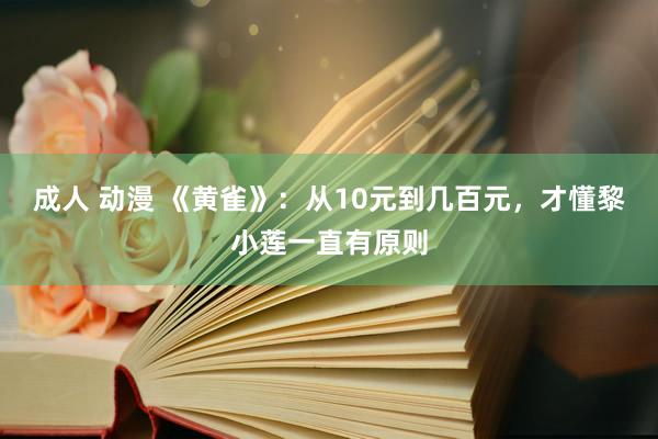 成人 动漫 《黄雀》：从10元到几百元，才懂黎小莲一直有原则