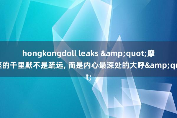 hongkongdoll leaks &quot;摩羯座的千里默不是疏远, 而是内心最深处的大呼&quot;