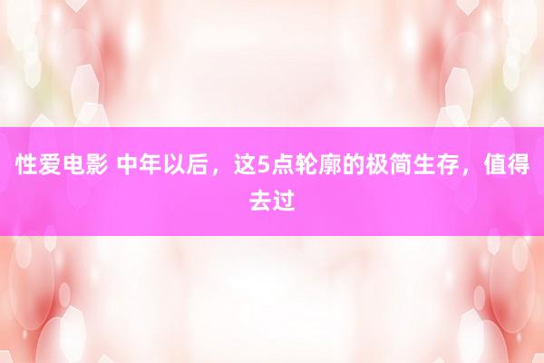 性爱电影 中年以后，这5点轮廓的极简生存，值得去过