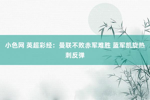 小色网 英超彩经：曼联不败赤军难胜 蓝军凯旋热刺反弹