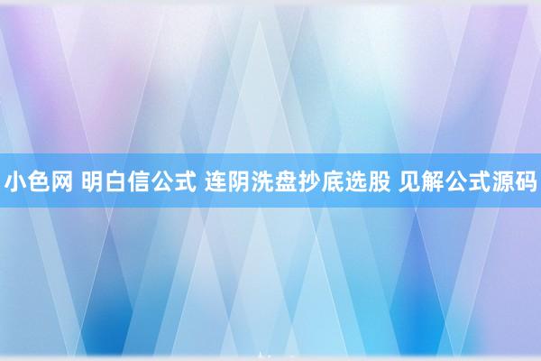 小色网 明白信公式 连阴洗盘抄底选股 见解公式源码