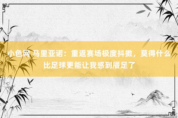 小色网 马里亚诺：重返赛场极度抖擞，莫得什么比足球更能让我感到餍足了