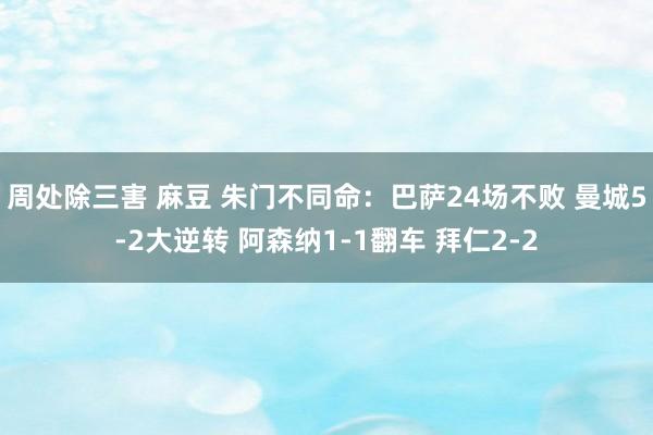 周处除三害 麻豆 朱门不同命：巴萨24场不败 曼城5-2大逆转 阿森纳1-1翻车 拜仁2-2