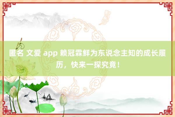 匿名 文爱 app 赖冠霖鲜为东说念主知的成长履历，快来一探究竟！