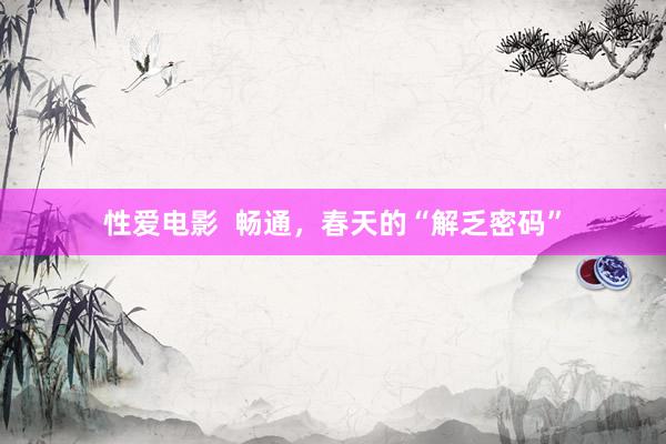 性爱电影  畅通，春天的“解乏密码”
