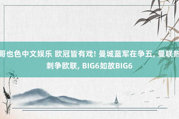 哥也色中文娱乐 欧冠皆有戏! 曼城蓝军在争五, 曼联热刺争欧联, BIG6如故BIG6
