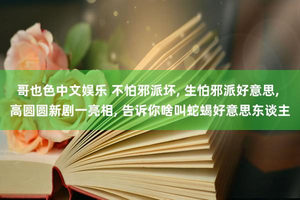 哥也色中文娱乐 不怕邪派坏， 生怕邪派好意思， 高圆圆新剧一亮相， 告诉你啥叫蛇蝎好意思东谈主