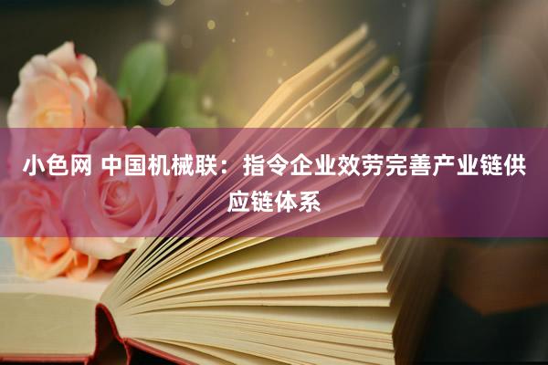 小色网 中国机械联：指令企业效劳完善产业链供应链体系