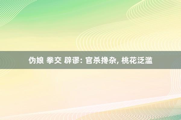伪娘 拳交 辟谬: 官杀搀杂， 桃花泛滥