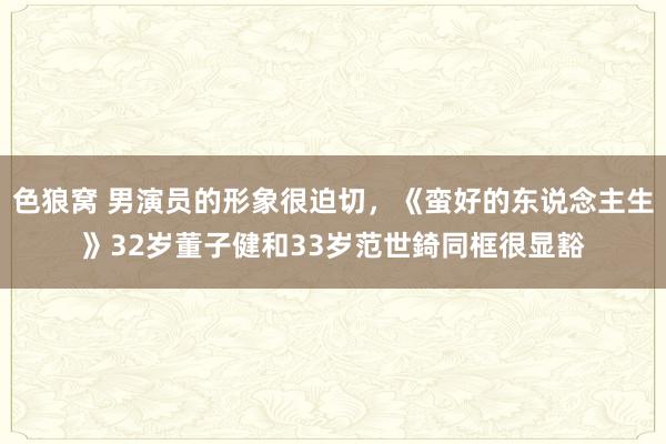 色狼窝 男演员的形象很迫切，《蛮好的东说念主生》32岁董子健