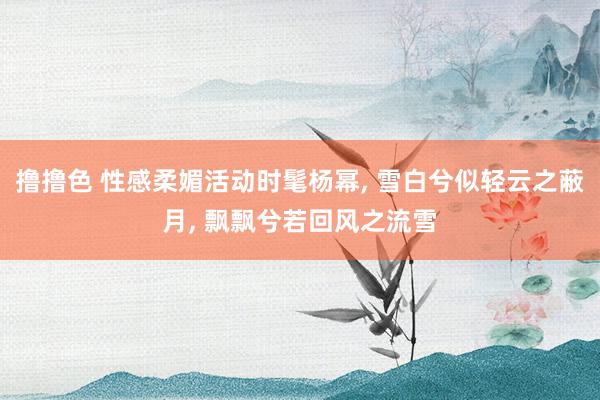 撸撸色 性感柔媚活动时髦杨幂, 雪白兮似轻云之蔽月, 飘飘兮